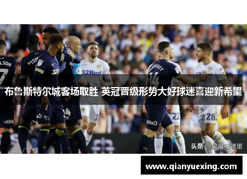 布鲁斯特尔城客场取胜 英冠晋级形势大好球迷喜迎新希望