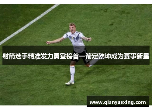 射箭选手精准发力勇登榜首一箭定乾坤成为赛事新星
