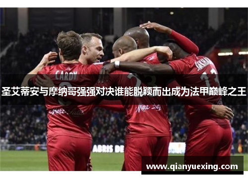 圣艾蒂安与摩纳哥强强对决谁能脱颖而出成为法甲巅峰之王