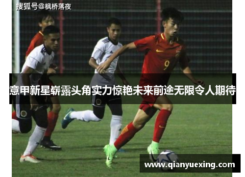 意甲新星崭露头角实力惊艳未来前途无限令人期待