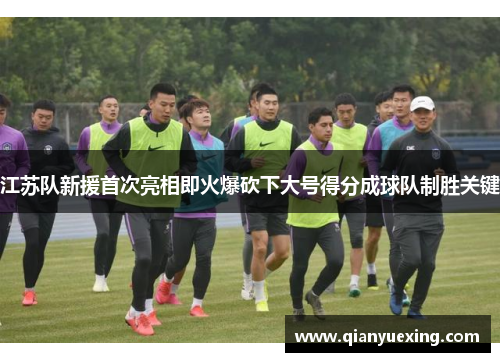 江苏队新援首次亮相即火爆砍下大号得分成球队制胜关键