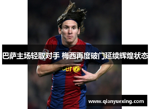 巴萨主场轻取对手 梅西再度破门延续辉煌状态