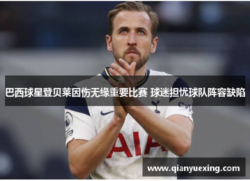 巴西球星登贝莱因伤无缘重要比赛 球迷担忧球队阵容缺陷