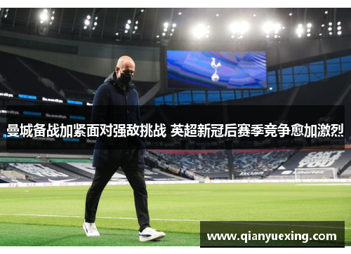 曼城备战加紧面对强敌挑战 英超新冠后赛季竞争愈加激烈