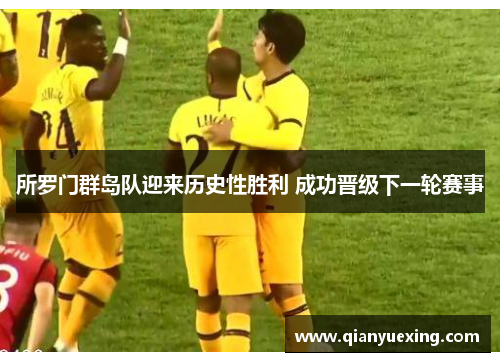 所罗门群岛队迎来历史性胜利 成功晋级下一轮赛事