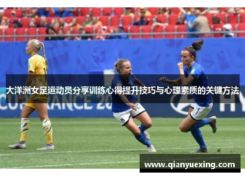 大洋洲女足运动员分享训练心得提升技巧与心理素质的关键方法