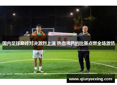 国内足球巅峰对决激烈上演 热血沸腾的比赛点燃全场激情