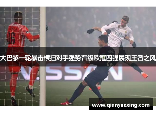 大巴黎一轮暴击横扫对手强势晋级欧冠四强展现王者之风